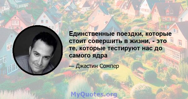 Единственные поездки, которые стоит совершить в жизни, - это те, которые тестируют нас до самого ядра