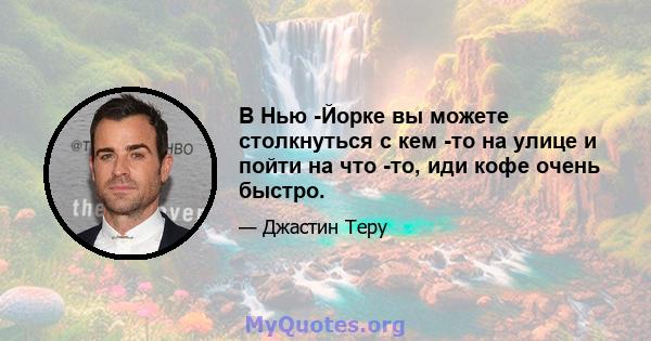 В Нью -Йорке вы можете столкнуться с кем -то на улице и пойти на что -то, иди кофе очень быстро.