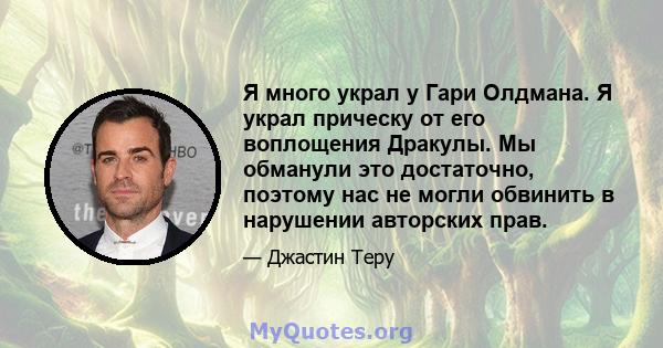 Я много украл у Гари Олдмана. Я украл прическу от его воплощения Дракулы. Мы обманули это достаточно, поэтому нас не могли обвинить в нарушении авторских прав.