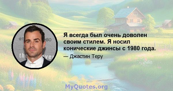 Я всегда был очень доволен своим стилем. Я носил конические джинсы с 1980 года.