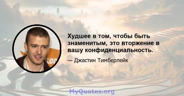 Худшее в том, чтобы быть знаменитым, это вторжение в вашу конфиденциальность.