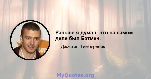 Раньше я думал, что на самом деле был Бэтмен.