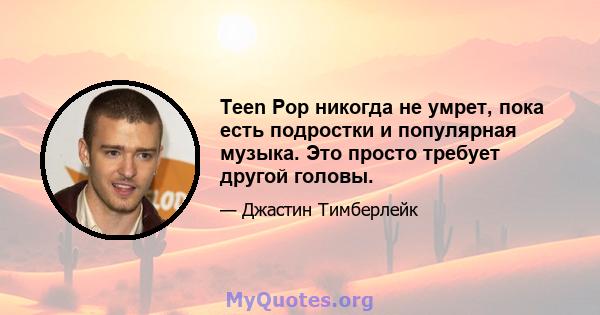 Teen Pop никогда не умрет, пока есть подростки и популярная музыка. Это просто требует другой головы.