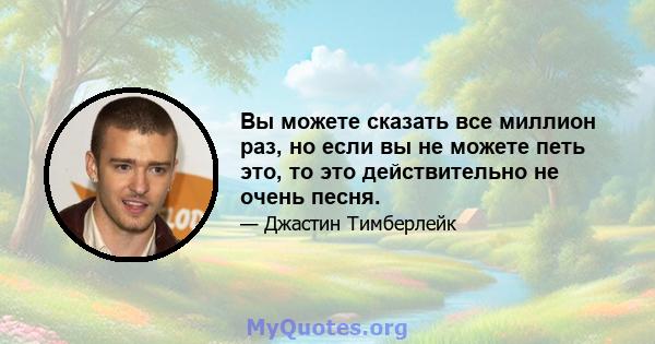 Вы можете сказать все миллион раз, но если вы не можете петь это, то это действительно не очень песня.