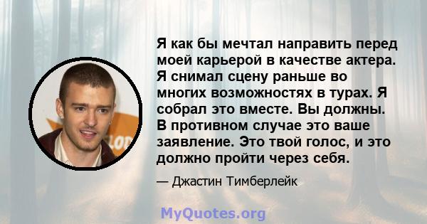 Я как бы мечтал направить перед моей карьерой в качестве актера. Я снимал сцену раньше во многих возможностях в турах. Я собрал это вместе. Вы должны. В противном случае это ваше заявление. Это твой голос, и это должно