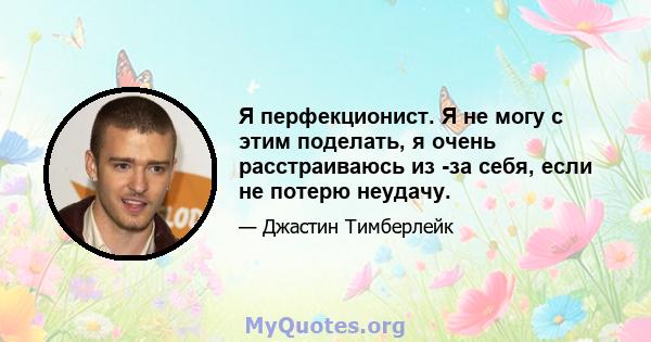 Я перфекционист. Я не могу с этим поделать, я очень расстраиваюсь из -за себя, если не потерю неудачу.