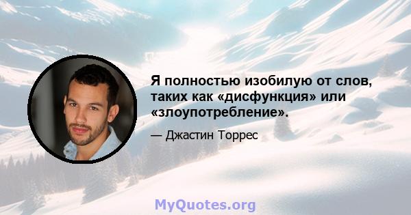 Я полностью изобилую от слов, таких как «дисфункция» или «злоупотребление».