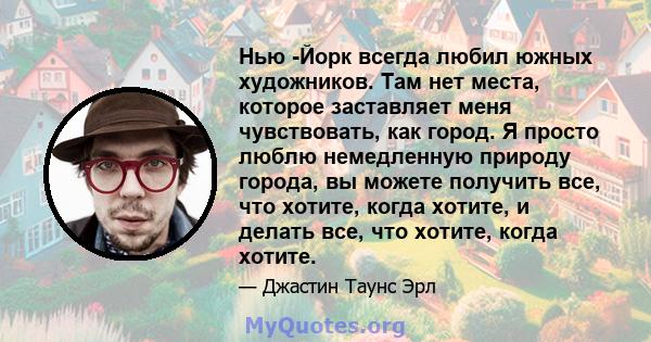 Нью -Йорк всегда любил южных художников. Там нет места, которое заставляет меня чувствовать, как город. Я просто люблю немедленную природу города, вы можете получить все, что хотите, когда хотите, и делать все, что