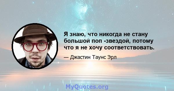 Я знаю, что никогда не стану большой поп -звездой, потому что я не хочу соответствовать.