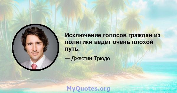 Исключение голосов граждан из политики ведет очень плохой путь.