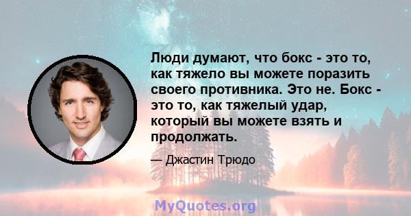 Люди думают, что бокс - это то, как тяжело вы можете поразить своего противника. Это не. Бокс - это то, как тяжелый удар, который вы можете взять и продолжать.