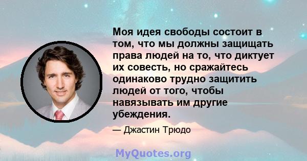 Моя идея свободы состоит в том, что мы должны защищать права людей на то, что диктует их совесть, но сражайтесь одинаково трудно защитить людей от того, чтобы навязывать им другие убеждения.