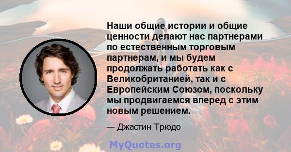 Наши общие истории и общие ценности делают нас партнерами по естественным торговым партнерам, и мы будем продолжать работать как с Великобританией, так и с Европейским Союзом, поскольку мы продвигаемся вперед с этим