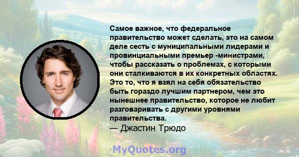 Самое важное, что федеральное правительство может сделать, это на самом деле сесть с муниципальными лидерами и провинциальными премьер -министрами, чтобы рассказать о проблемах, с которыми они сталкиваются в их