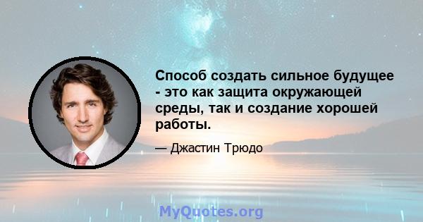 Способ создать сильное будущее - это как защита окружающей среды, так и создание хорошей работы.