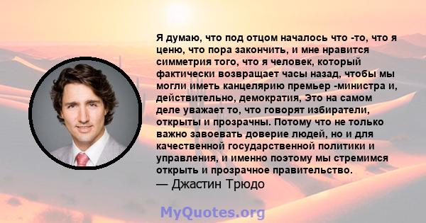 Я думаю, что под отцом началось что -то, что я ценю, что пора закончить, и мне нравится симметрия того, что я человек, который фактически возвращает часы назад, чтобы мы могли иметь канцелярию премьер -министра и,