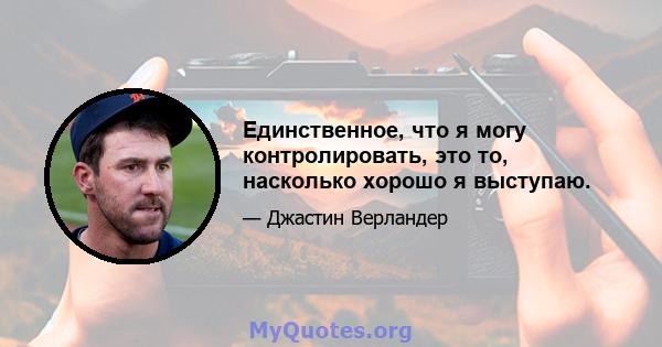 Единственное, что я могу контролировать, это то, насколько хорошо я выступаю.