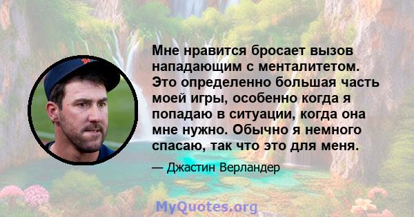 Мне нравится бросает вызов нападающим с менталитетом. Это определенно большая часть моей игры, особенно когда я попадаю в ситуации, когда она мне нужно. Обычно я немного спасаю, так что это для меня.