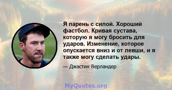 Я парень с силой. Хороший фастбол. Кривая сустава, которую я могу бросить для ударов. Изменение, которое опускается вниз и от левши, и я также могу сделать удары.