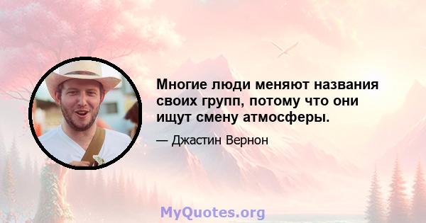 Многие люди меняют названия своих групп, потому что они ищут смену атмосферы.