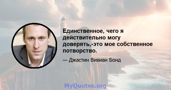 Единственное, чего я действительно могу доверять,-это мое собственное потворство.