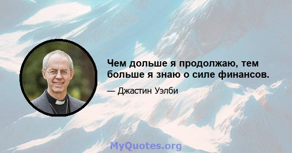 Чем дольше я продолжаю, тем больше я знаю о силе финансов.