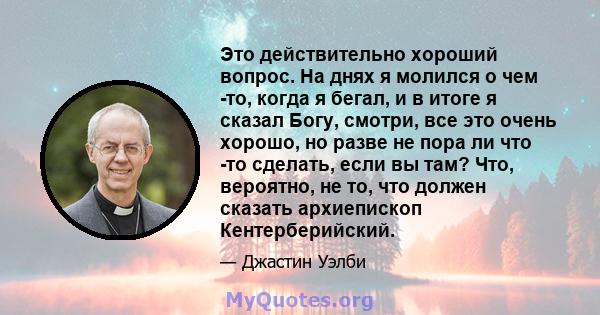 Это действительно хороший вопрос. На днях я молился о чем -то, когда я бегал, и в итоге я сказал Богу, смотри, все это очень хорошо, но разве не пора ли что -то сделать, если вы там? Что, вероятно, не то, что должен