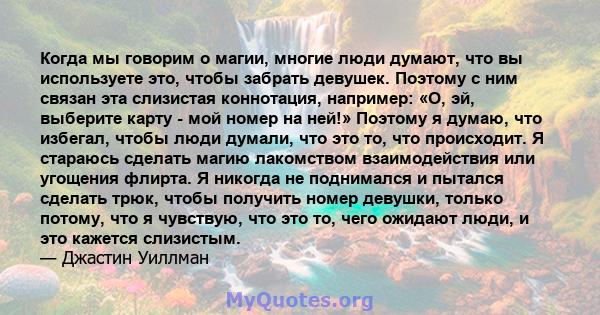 Когда мы говорим о магии, многие люди думают, что вы используете это, чтобы забрать девушек. Поэтому с ним связан эта слизистая коннотация, например: «О, эй, выберите карту - мой номер на ней!» Поэтому я думаю, что