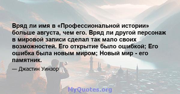 Вряд ли имя в «Профессиональной истории» больше августа, чем его. Вряд ли другой персонаж в мировой записи сделал так мало своих возможностей. Его открытие было ошибкой; Его ошибка была новым миром; Новый мир - его