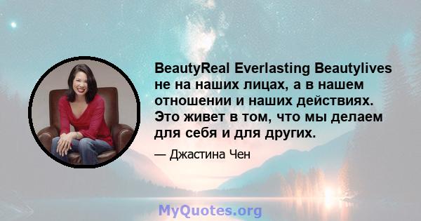 BeautyReal Everlasting Beautylives не на наших лицах, а в нашем отношении и наших действиях. Это живет в том, что мы делаем для себя и для других.