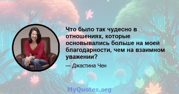 Что было так чудесно в отношениях, которые основывались больше на моей благодарности, чем на взаимном уважении?