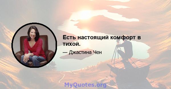 Есть настоящий комфорт в тихой.