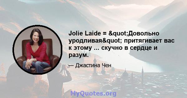 Jolie Laide = "Довольно уродливая" притягивает вас к этому ... скучно в сердце и разум.