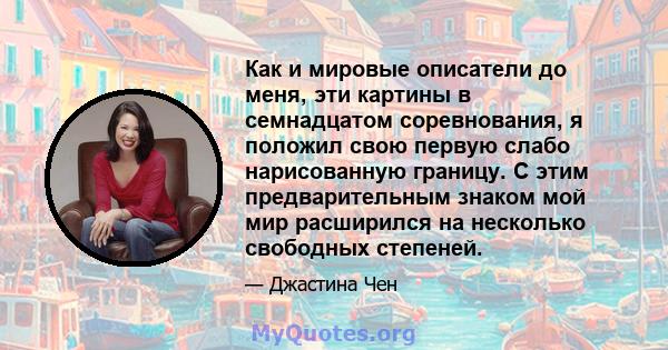 Как и мировые описатели до меня, эти картины в семнадцатом соревнования, я положил свою первую слабо нарисованную границу. С этим предварительным знаком мой мир расширился на несколько свободных степеней.