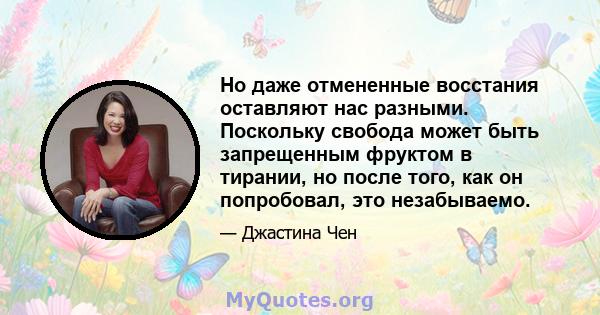 Но даже отмененные восстания оставляют нас разными. Поскольку свобода может быть запрещенным фруктом в тирании, но после того, как он попробовал, это незабываемо.