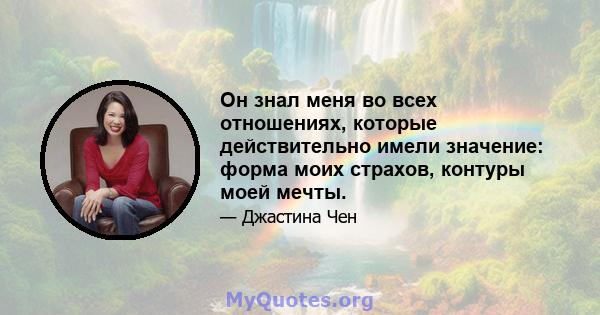 Он знал меня во всех отношениях, которые действительно имели значение: форма моих страхов, контуры моей мечты.