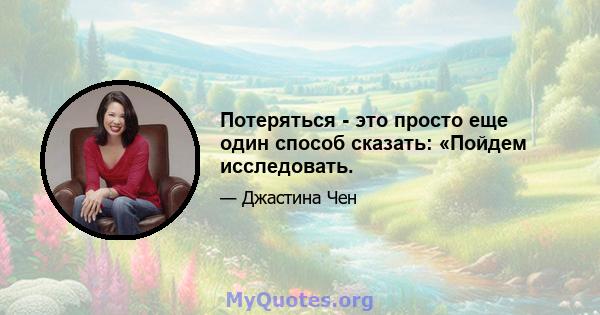 Потеряться - это просто еще один способ сказать: «Пойдем исследовать.