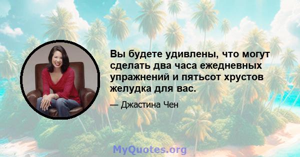 Вы будете удивлены, что могут сделать два часа ежедневных упражнений и пятьсот хрустов желудка для вас.