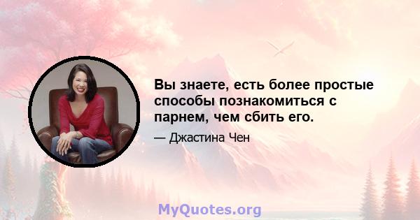 Вы знаете, есть более простые способы познакомиться с парнем, чем сбить его.