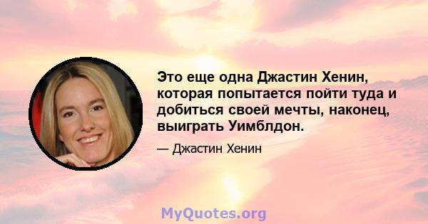 Это еще одна Джастин Хенин, которая попытается пойти туда и добиться своей мечты, наконец, выиграть Уимблдон.