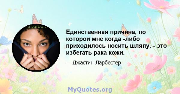 Единственная причина, по которой мне когда -либо приходилось носить шляпу, - это избегать рака кожи.