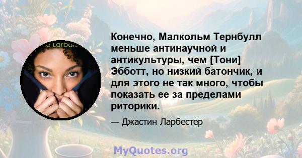 Конечно, Малкольм Тернбулл меньше антинаучной и антикультуры, чем [Тони] Эбботт, но низкий батончик, и для этого не так много, чтобы показать ее за пределами риторики.