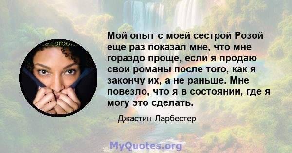 Мой опыт с моей сестрой Розой еще раз показал мне, что мне гораздо проще, если я продаю свои романы после того, как я закончу их, а не раньше. Мне повезло, что я в состоянии, где я могу это сделать.