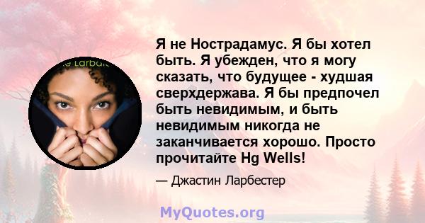 Я не Нострадамус. Я бы хотел быть. Я убежден, что я могу сказать, что будущее - худшая сверхдержава. Я бы предпочел быть невидимым, и быть невидимым никогда не заканчивается хорошо. Просто прочитайте Hg Wells!