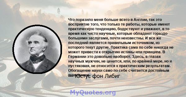 Что поразило меня больше всего в Англии, так это восприятие того, что только те работы, которые имеют практическую тенденцию, бодрствуют и уважают, в то время как чисто научные, которые обладают гораздо большими