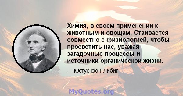 Химия, в своем применении к животным и овощам. Стаивается совместно с физиологией, чтобы просветить нас, уважая загадочные процессы и источники органической жизни.