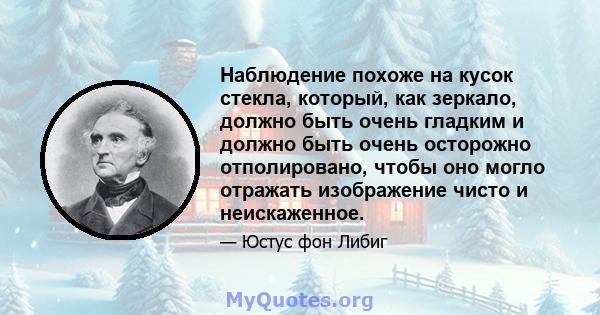 Наблюдение похоже на кусок стекла, который, как зеркало, должно быть очень гладким и должно быть очень осторожно отполировано, чтобы оно могло отражать изображение чисто и неискаженное.