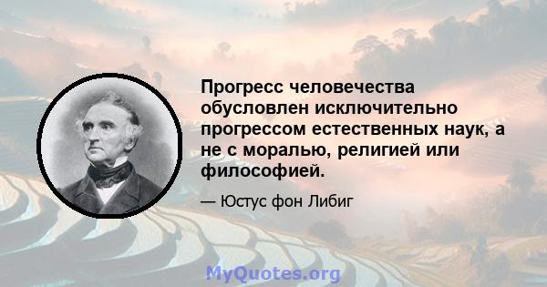 Прогресс человечества обусловлен исключительно прогрессом естественных наук, а не с моралью, религией или философией.