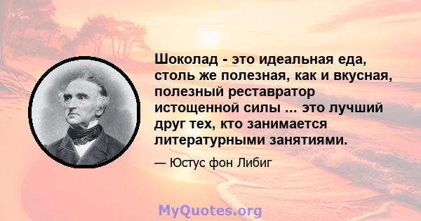 Шоколад - это идеальная еда, столь же полезная, как и вкусная, полезный реставратор истощенной силы ... это лучший друг тех, кто занимается литературными занятиями.