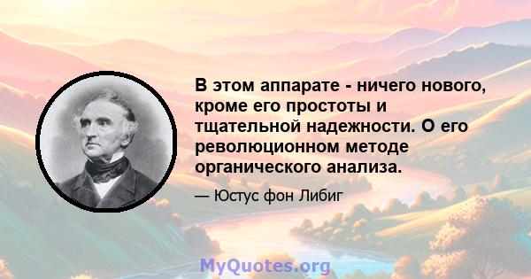 В этом аппарате - ничего нового, кроме его простоты и тщательной надежности. О его революционном методе органического анализа.